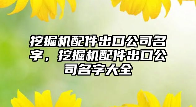 挖掘機配件出口公司名字，挖掘機配件出口公司名字大全