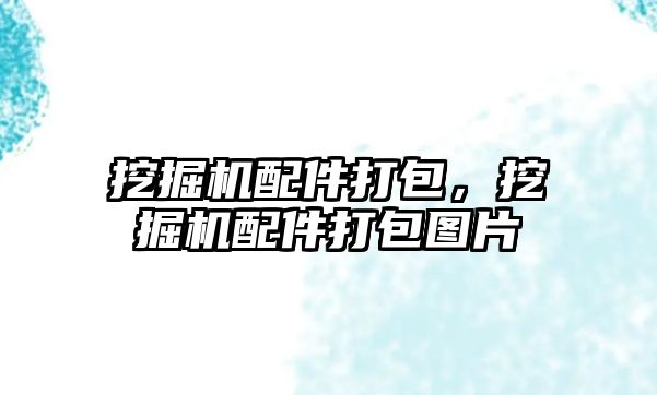 挖掘機(jī)配件打包，挖掘機(jī)配件打包圖片