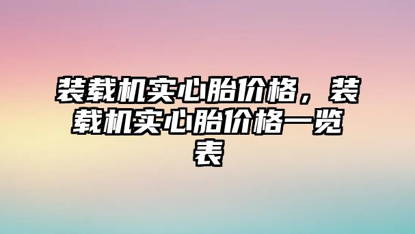 裝載機(jī)實(shí)心胎價(jià)格，裝載機(jī)實(shí)心胎價(jià)格一覽表