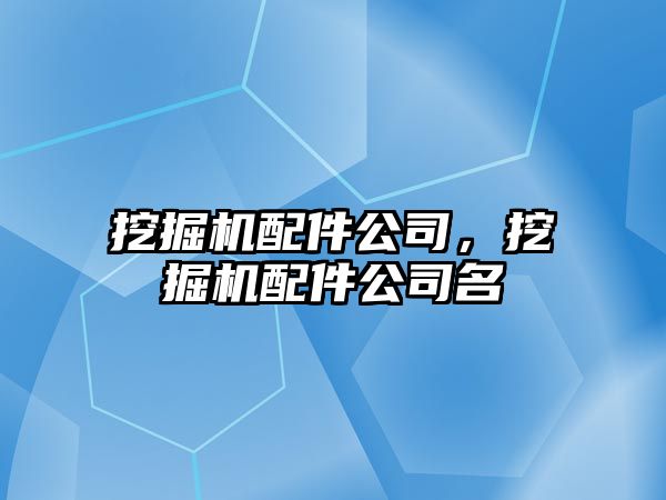 挖掘機(jī)配件公司，挖掘機(jī)配件公司名