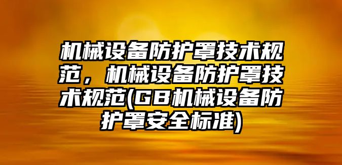 機(jī)械設(shè)備防護(hù)罩技術(shù)規(guī)范，機(jī)械設(shè)備防護(hù)罩技術(shù)規(guī)范(GB機(jī)械設(shè)備防護(hù)罩安全標(biāo)準(zhǔn))