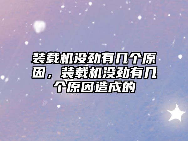 裝載機(jī)沒勁有幾個(gè)原因，裝載機(jī)沒勁有幾個(gè)原因造成的