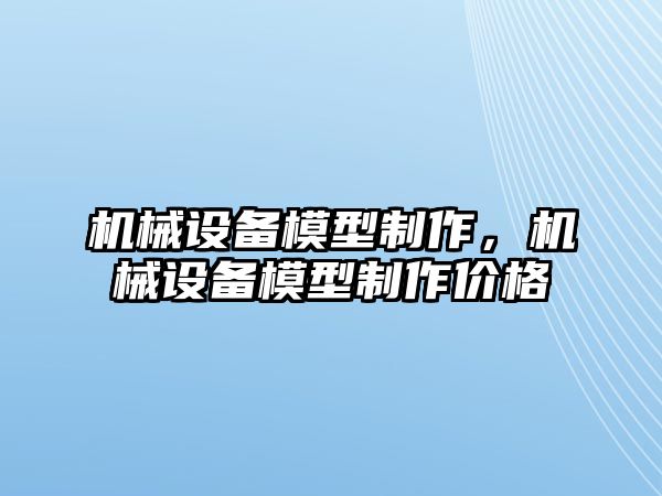 機械設備模型制作，機械設備模型制作價格