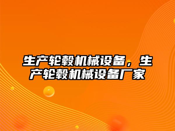生產輪轂機械設備，生產輪轂機械設備廠家
