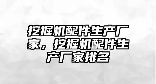 挖掘機(jī)配件生產(chǎn)廠家，挖掘機(jī)配件生產(chǎn)廠家排名