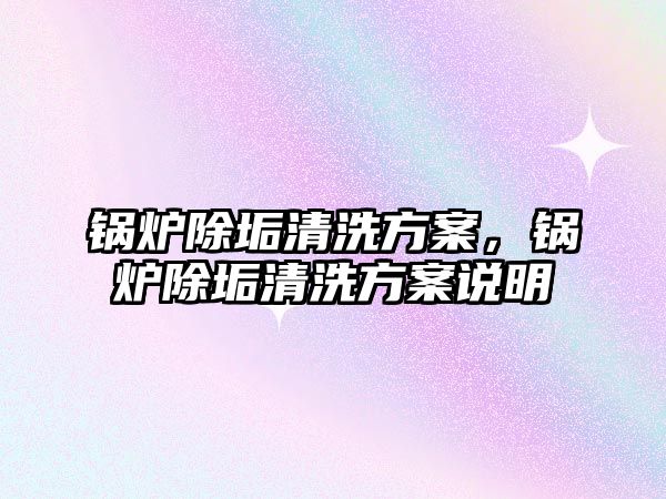 鍋爐除垢清洗方案，鍋爐除垢清洗方案說明