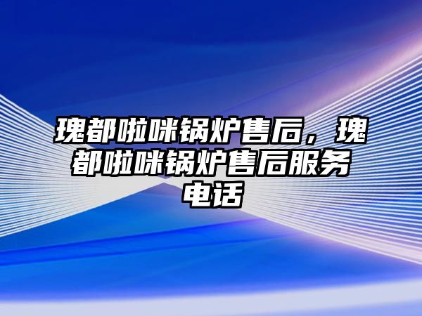 瑰都啦咪鍋爐售后，瑰都啦咪鍋爐售后服務(wù)電話