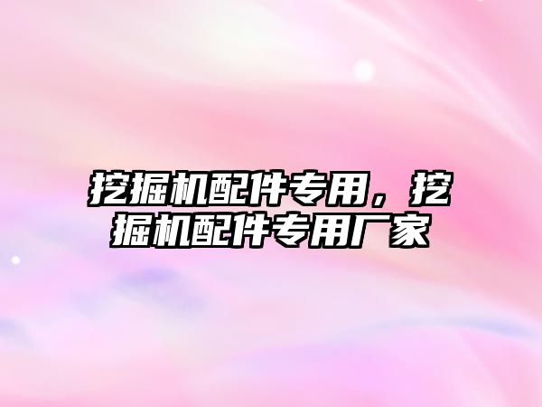 挖掘機(jī)配件專用，挖掘機(jī)配件專用廠家