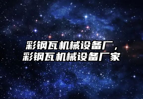 彩鋼瓦機(jī)械設(shè)備廠，彩鋼瓦機(jī)械設(shè)備廠家