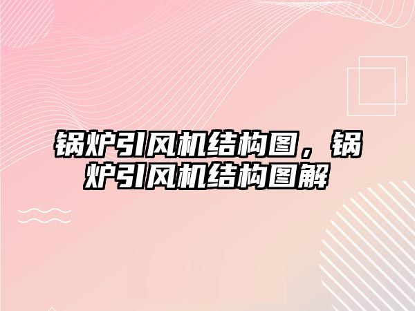 鍋爐引風(fēng)機(jī)結(jié)構(gòu)圖，鍋爐引風(fēng)機(jī)結(jié)構(gòu)圖解