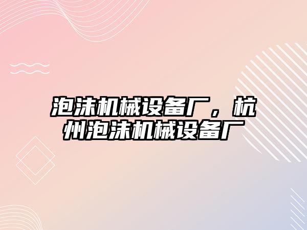 泡沫機械設(shè)備廠，杭州泡沫機械設(shè)備廠