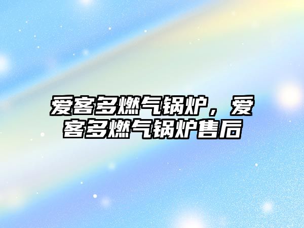 愛(ài)客多燃?xì)忮仩t，愛(ài)客多燃?xì)忮仩t售后