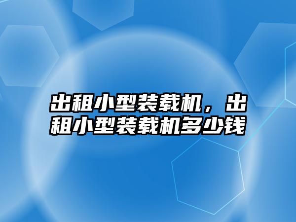 出租小型裝載機，出租小型裝載機多少錢