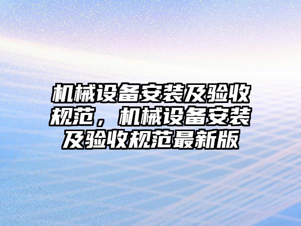 機(jī)械設(shè)備安裝及驗(yàn)收規(guī)范，機(jī)械設(shè)備安裝及驗(yàn)收規(guī)范最新版