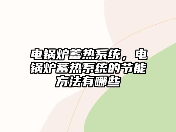 電鍋爐蓄熱系統(tǒng)，電鍋爐蓄熱系統(tǒng)的節(jié)能方法有哪些
