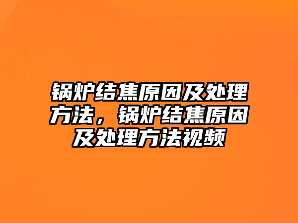 鍋爐結(jié)焦原因及處理方法，鍋爐結(jié)焦原因及處理方法視頻