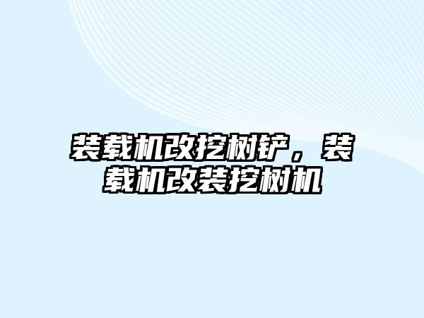裝載機改挖樹鏟，裝載機改裝挖樹機
