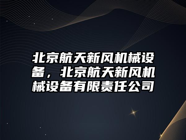 北京航天新風機械設備，北京航天新風機械設備有限責任公司