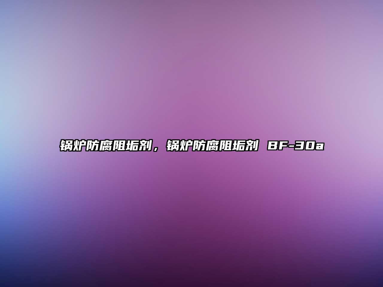 鍋爐防腐阻垢劑，鍋爐防腐阻垢劑 BF-30a
