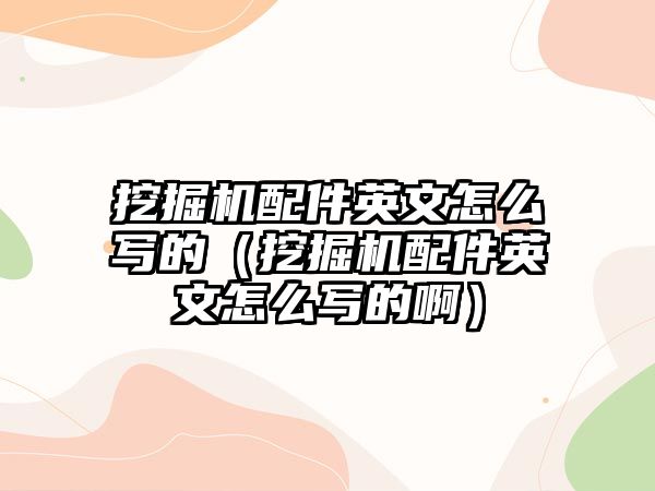 挖掘機(jī)配件英文怎么寫的（挖掘機(jī)配件英文怎么寫的?。?/>	
								</i>
								<p class=