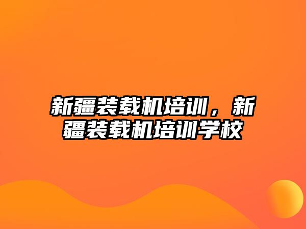 新疆裝載機(jī)培訓(xùn)，新疆裝載機(jī)培訓(xùn)學(xué)校