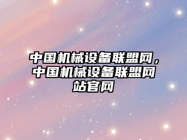 中國機(jī)械設(shè)備聯(lián)盟網(wǎng)，中國機(jī)械設(shè)備聯(lián)盟網(wǎng)站官網(wǎng)