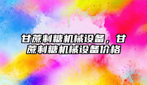 甘蔗制糖機(jī)械設(shè)備，甘蔗制糖機(jī)械設(shè)備價(jià)格