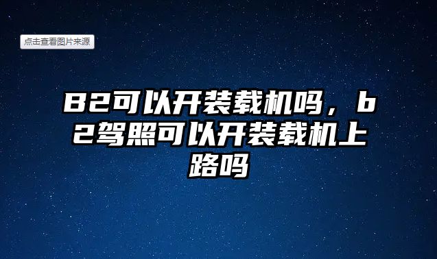B2可以開裝載機嗎，b2駕照可以開裝載機上路嗎
