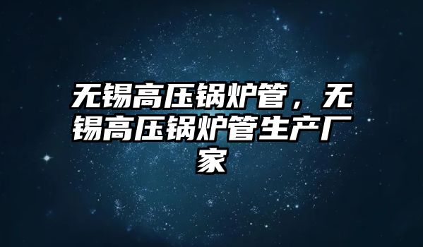 無錫高壓鍋爐管，無錫高壓鍋爐管生產(chǎn)廠家