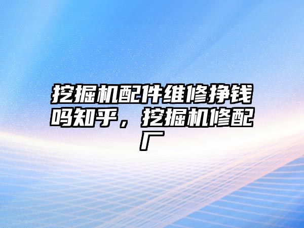 挖掘機配件維修掙錢嗎知乎，挖掘機修配廠