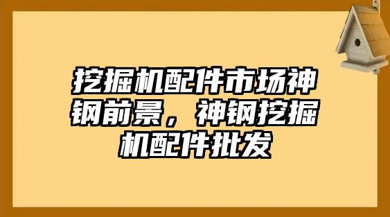 挖掘機(jī)配件市場(chǎng)神鋼前景，神鋼挖掘機(jī)配件批發(fā)