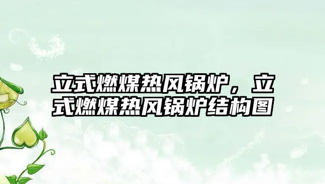 立式燃煤熱風(fēng)鍋爐，立式燃煤熱風(fēng)鍋爐結(jié)構(gòu)圖