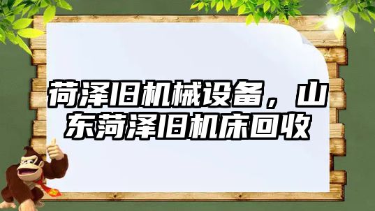 荷澤舊機械設備，山東菏澤舊機床回收