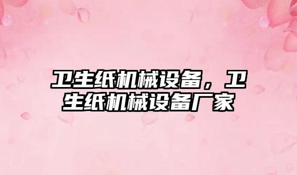 衛(wèi)生紙機械設備，衛(wèi)生紙機械設備廠家
