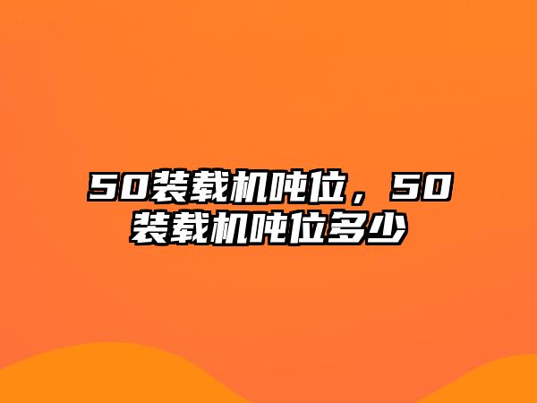 50裝載機(jī)噸位，50裝載機(jī)噸位多少