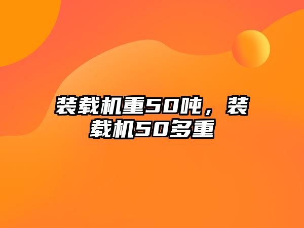 裝載機重50噸，裝載機50多重