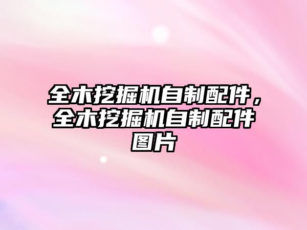 全木挖掘機(jī)自制配件，全木挖掘機(jī)自制配件圖片