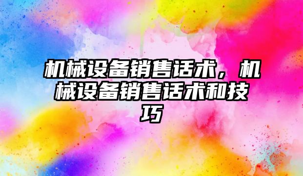 機械設(shè)備銷售話術(shù)，機械設(shè)備銷售話術(shù)和技巧