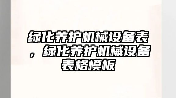 綠化養(yǎng)護(hù)機(jī)械設(shè)備表，綠化養(yǎng)護(hù)機(jī)械設(shè)備表格模板