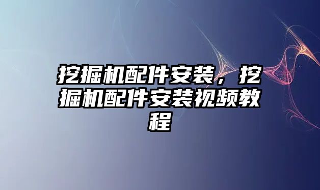 挖掘機配件安裝，挖掘機配件安裝視頻教程
