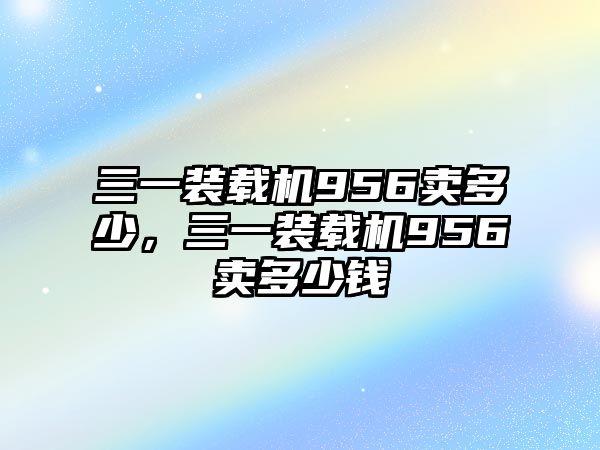 三一裝載機(jī)956賣多少，三一裝載機(jī)956賣多少錢(qián)