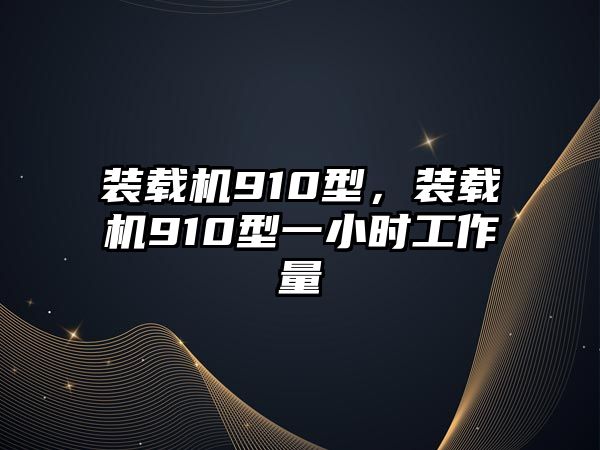 裝載機(jī)910型，裝載機(jī)910型一小時(shí)工作量