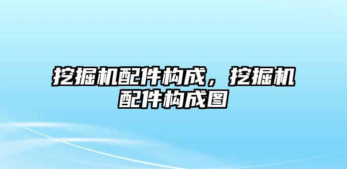 挖掘機(jī)配件構(gòu)成，挖掘機(jī)配件構(gòu)成圖
