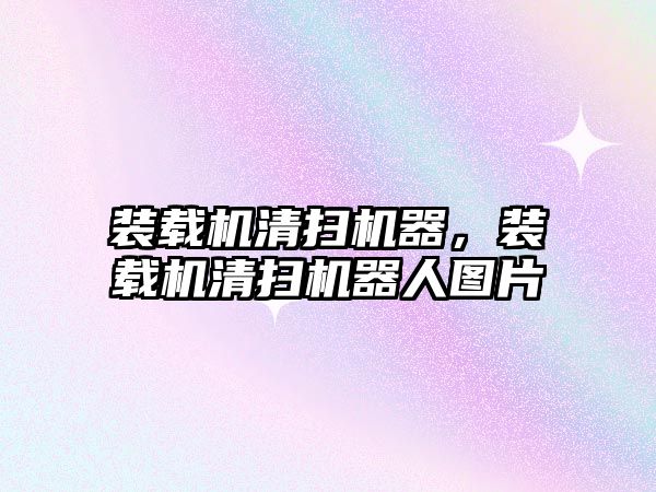 裝載機(jī)清掃機(jī)器，裝載機(jī)清掃機(jī)器人圖片