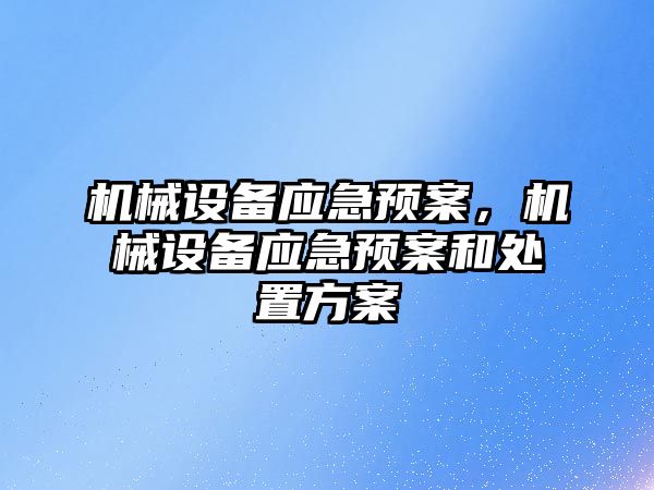 機(jī)械設(shè)備應(yīng)急預(yù)案，機(jī)械設(shè)備應(yīng)急預(yù)案和處置方案