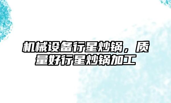 機械設(shè)備行星炒鍋，質(zhì)量好行星炒鍋加工