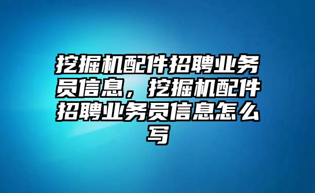 挖掘機配件招聘業(yè)務(wù)員信息，挖掘機配件招聘業(yè)務(wù)員信息怎么寫