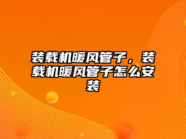 裝載機(jī)暖風(fēng)管子，裝載機(jī)暖風(fēng)管子怎么安裝