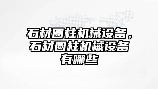 石材圓柱機械設備，石材圓柱機械設備有哪些