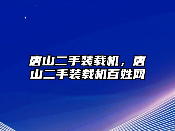 唐山二手裝載機，唐山二手裝載機百姓網(wǎng)